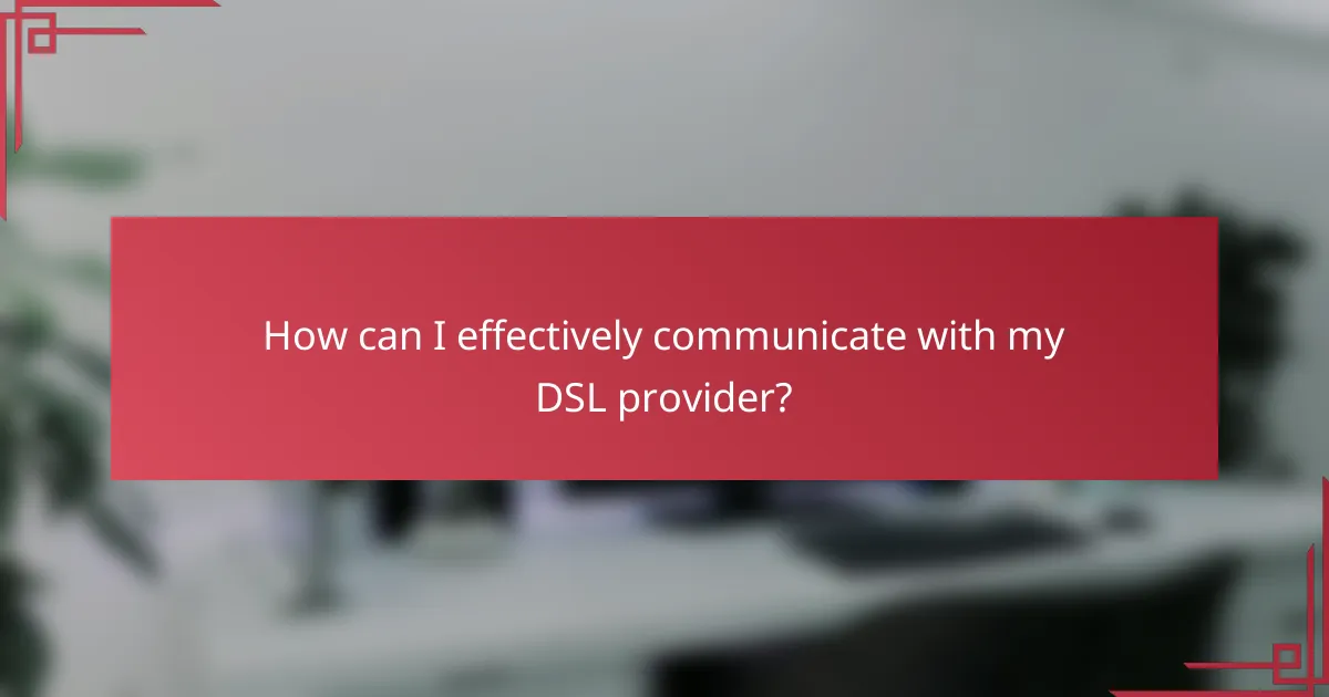 How can I effectively communicate with my DSL provider?