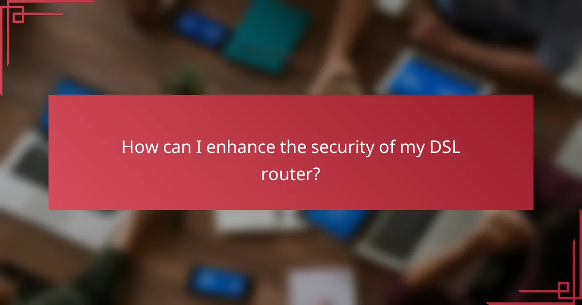 How can I enhance the security of my DSL router?
