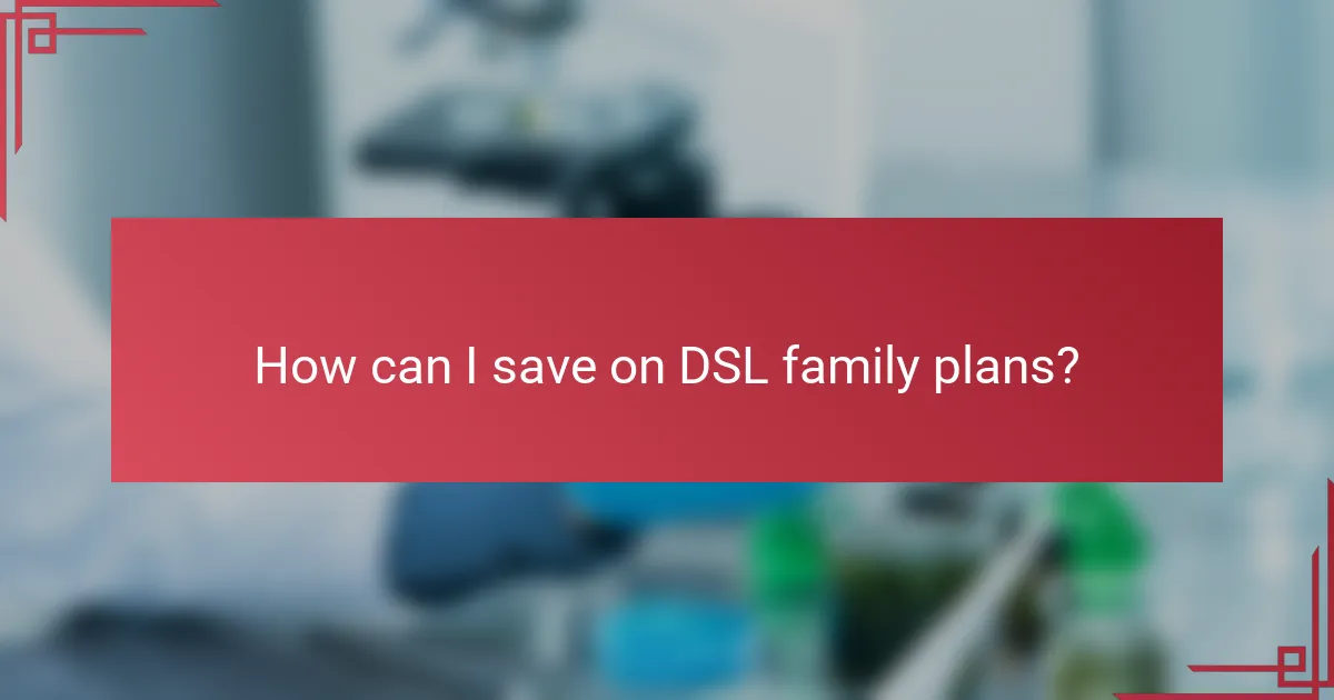 How can I save on DSL family plans?
