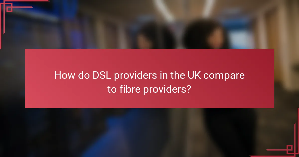 How do DSL providers in the UK compare to fibre providers?