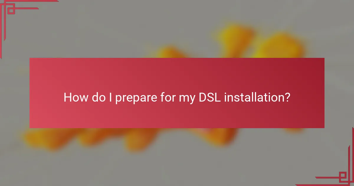 How do I prepare for my DSL installation?