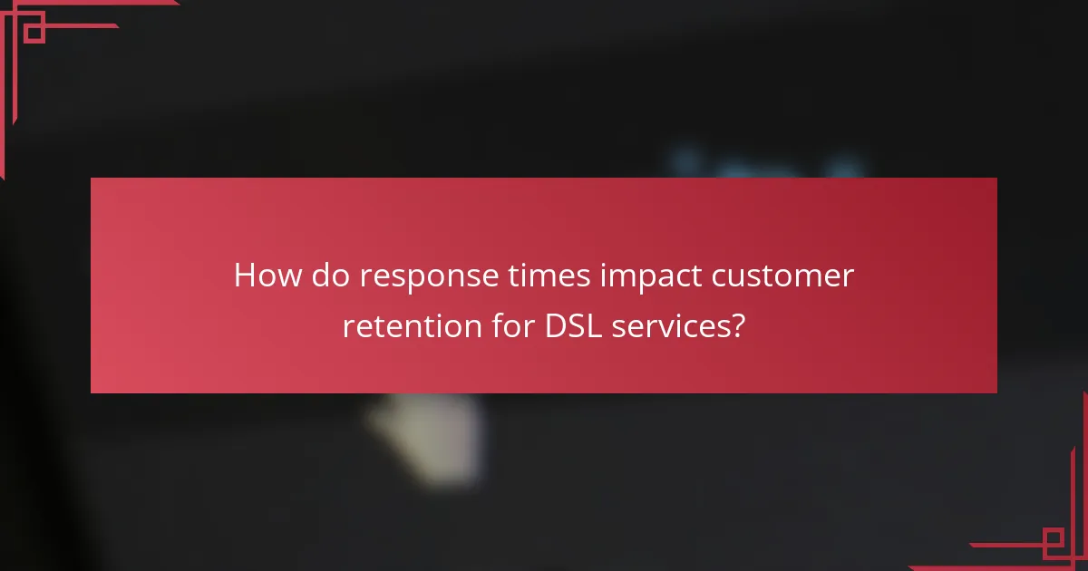 How do response times impact customer retention for DSL services?