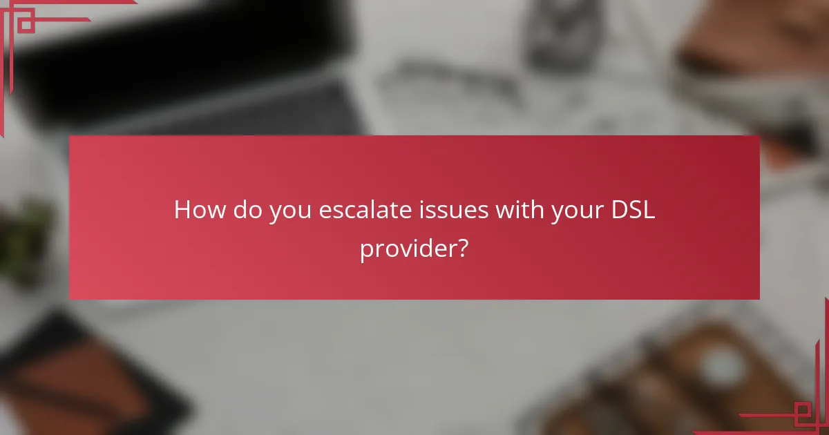 How do you escalate issues with your DSL provider?