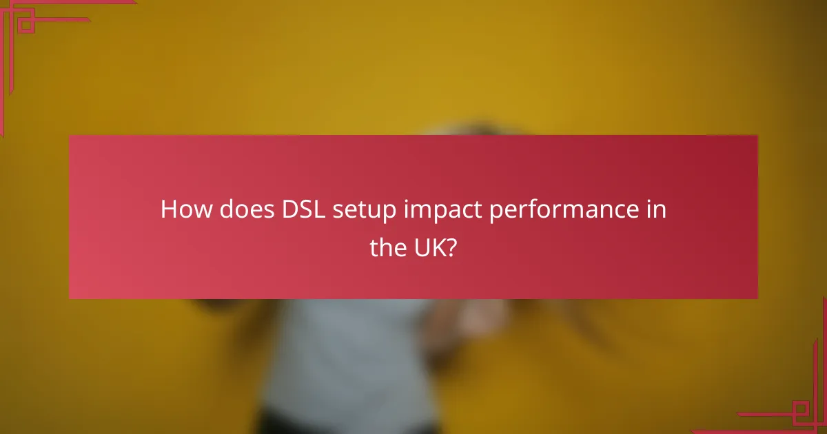 How does DSL setup impact performance in the UK?