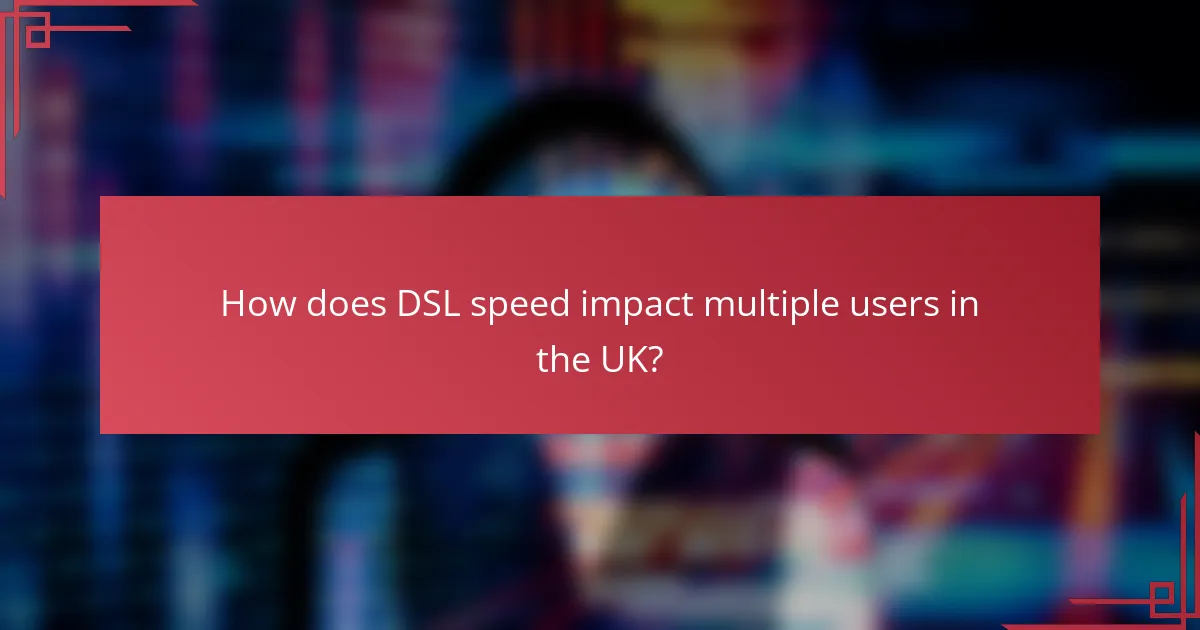 How does DSL speed impact multiple users in the UK?