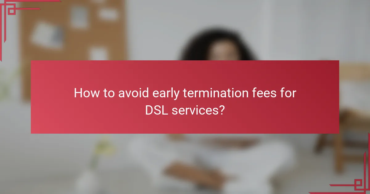 How to avoid early termination fees for DSL services?