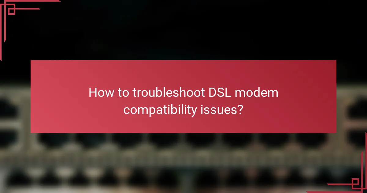 How to troubleshoot DSL modem compatibility issues?