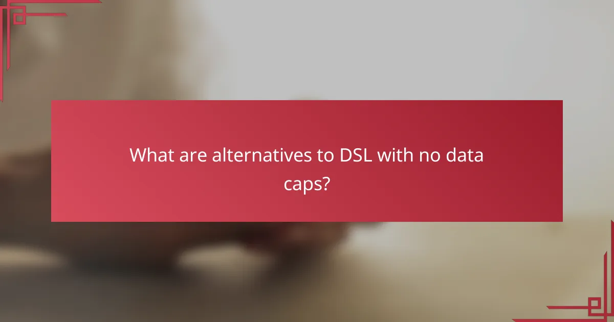 What are alternatives to DSL with no data caps?
