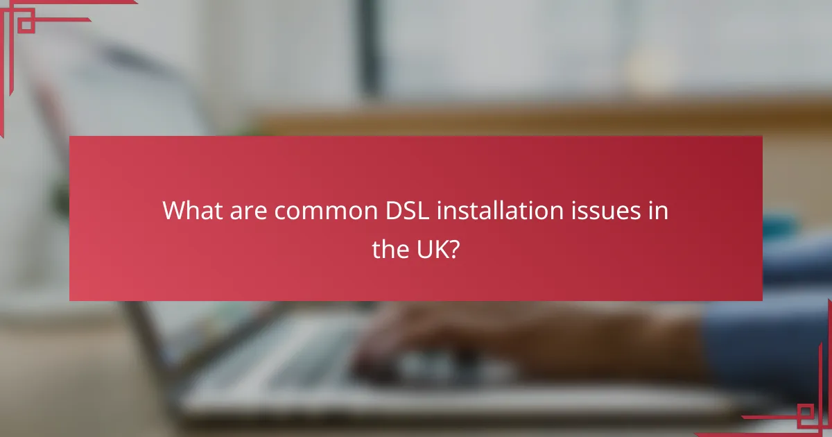 What are common DSL installation issues in the UK?