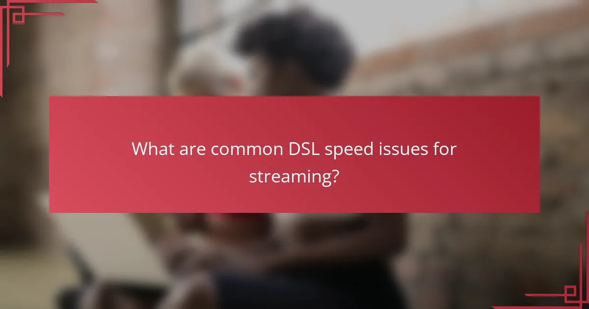 What are common DSL speed issues for streaming?