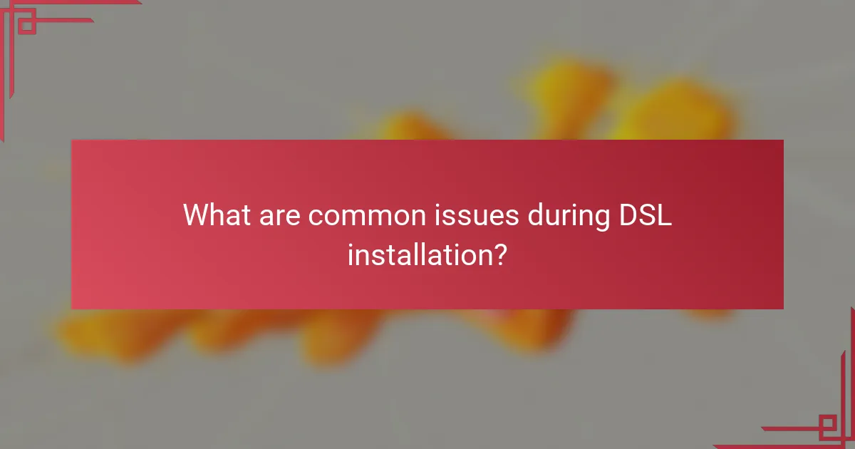 What are common issues during DSL installation?