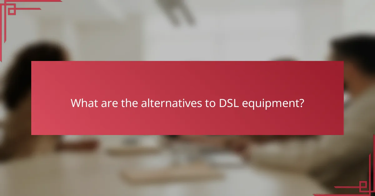 What are the alternatives to DSL equipment?