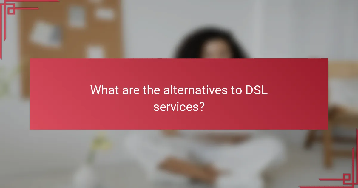What are the alternatives to DSL services?
