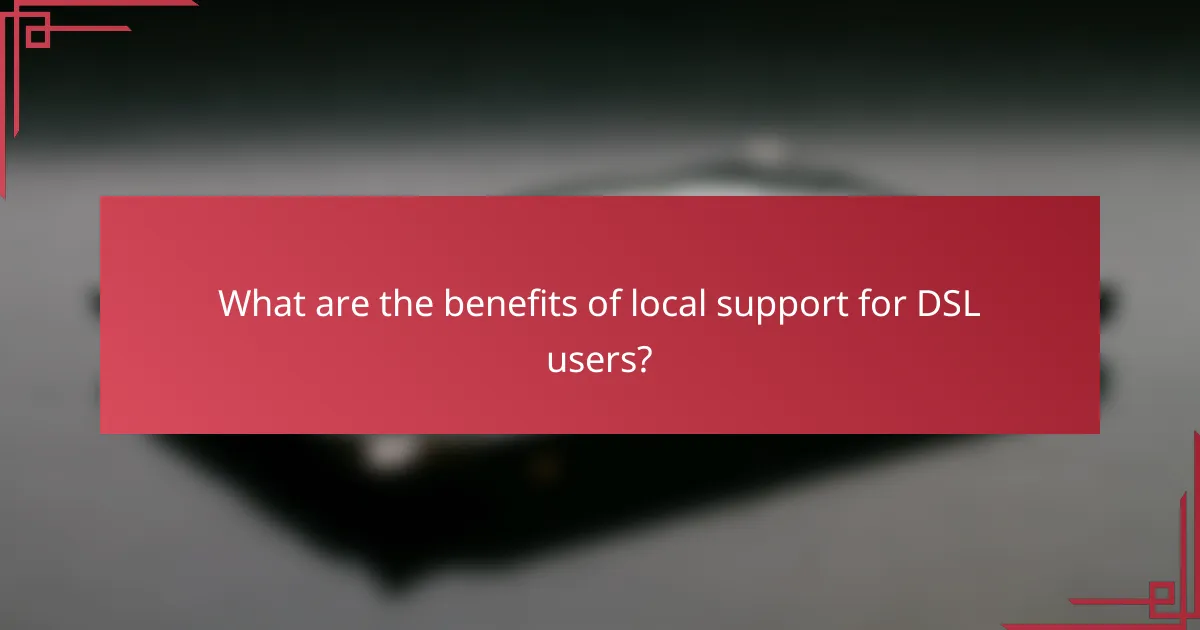 What are the benefits of local support for DSL users?