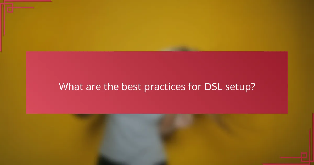 What are the best practices for DSL setup?