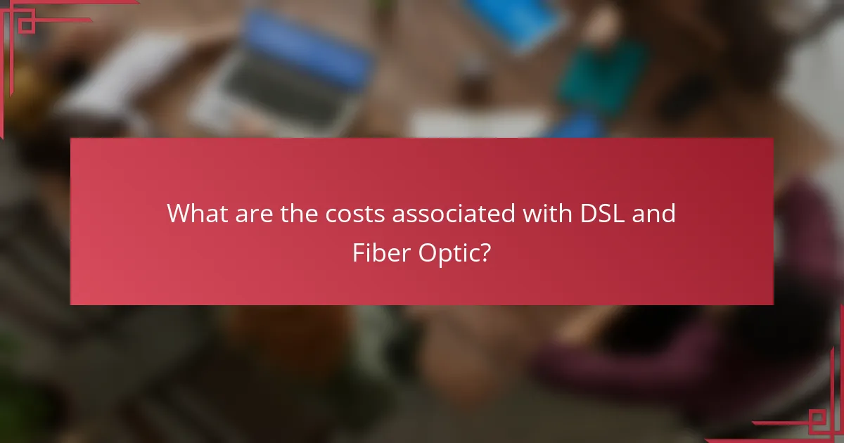 What are the costs associated with DSL and Fiber Optic?