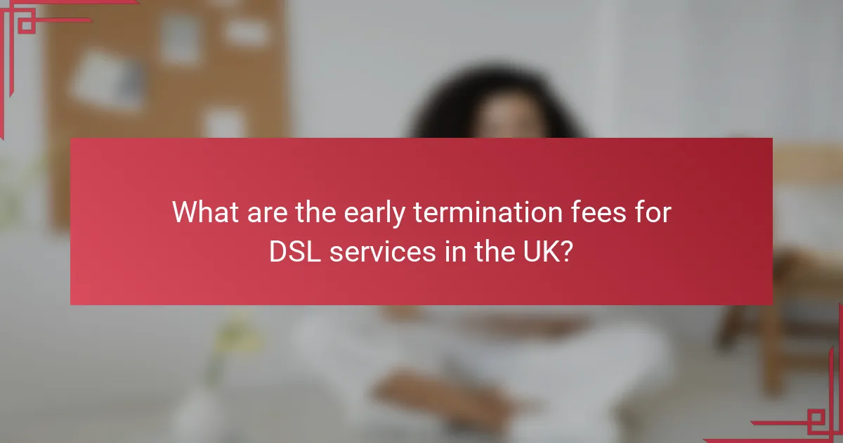 What are the early termination fees for DSL services in the UK?