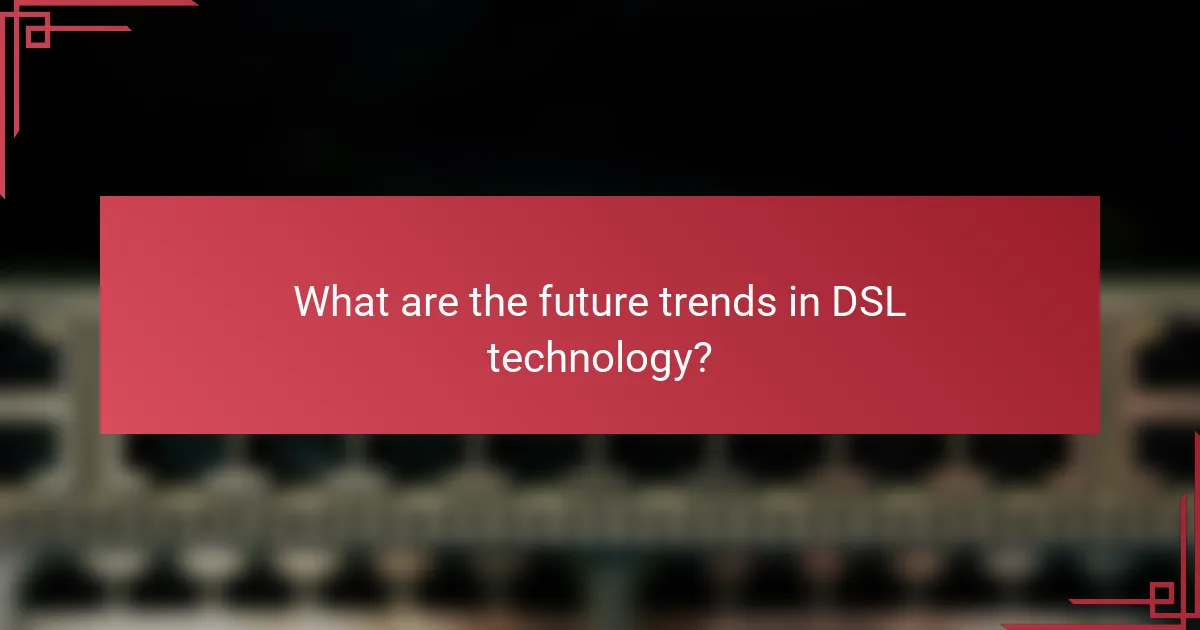 What are the future trends in DSL technology?