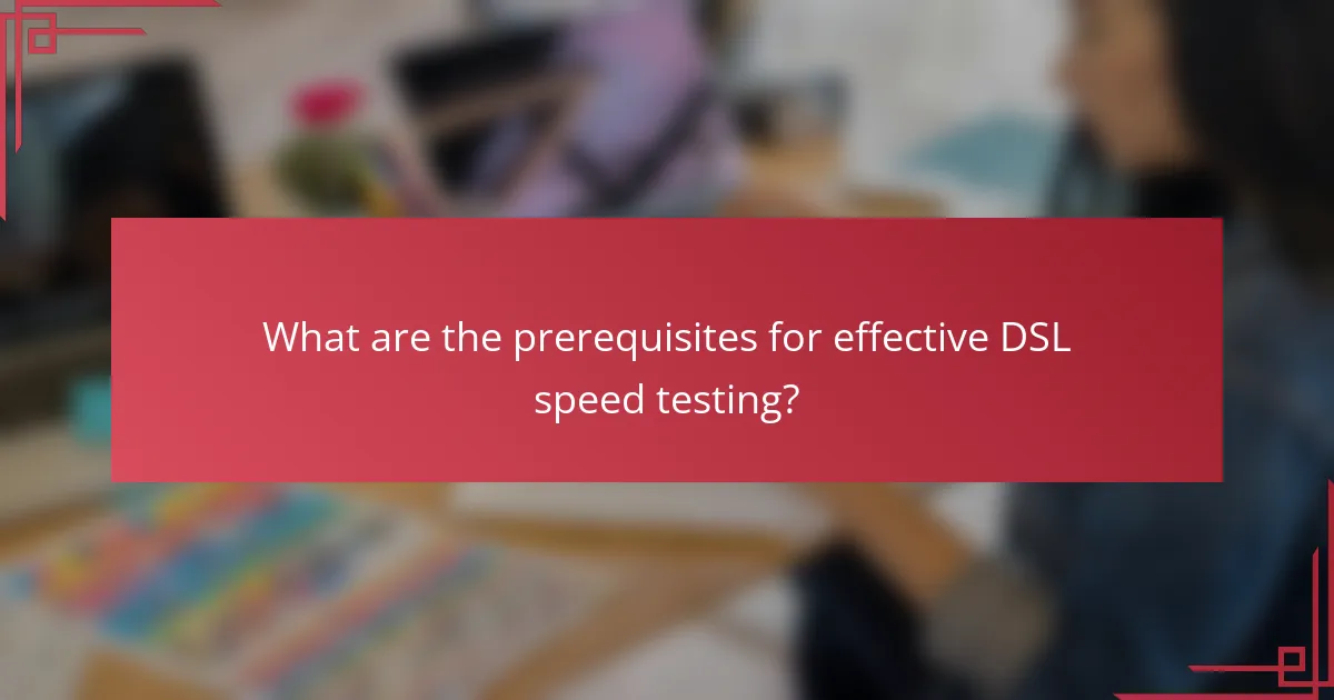 What are the prerequisites for effective DSL speed testing?