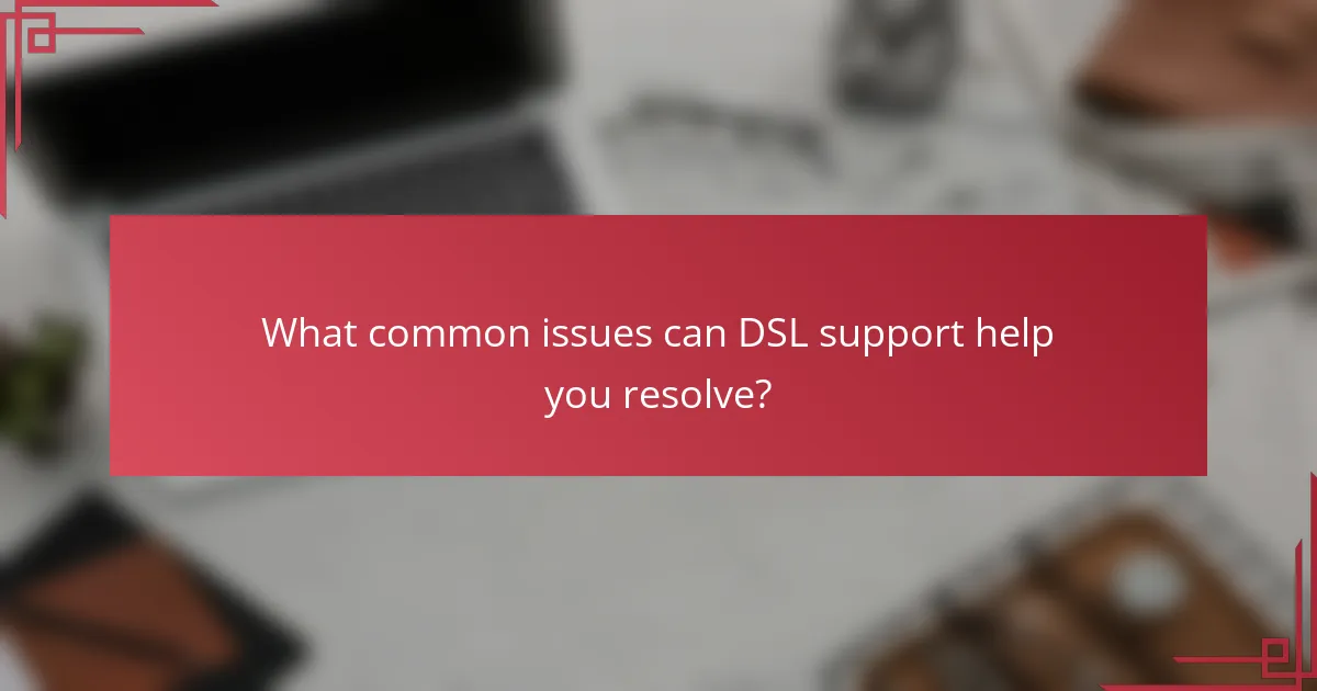 What common issues can DSL support help you resolve?