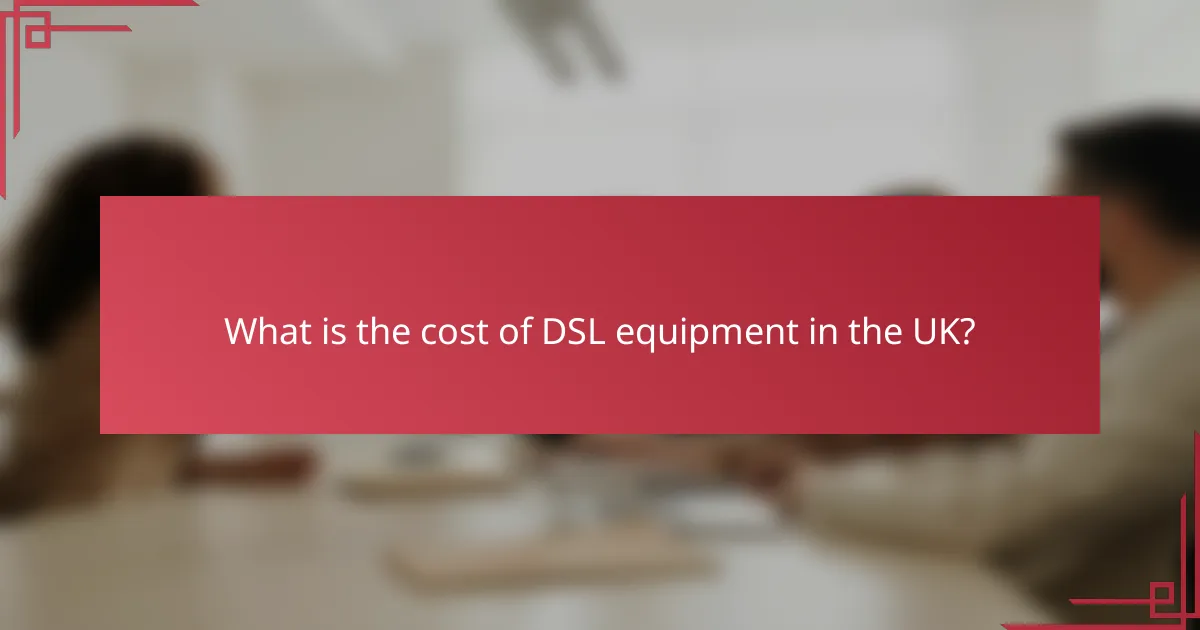 What is the cost of DSL equipment in the UK?