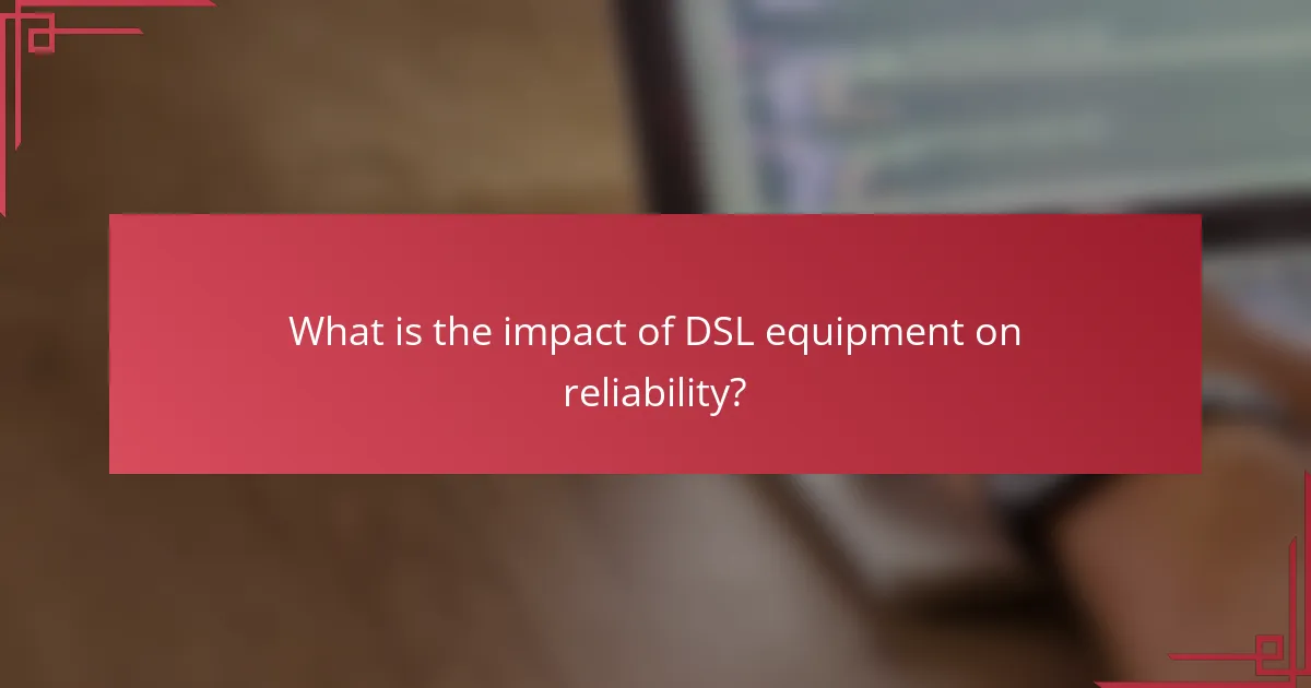 What is the impact of DSL equipment on reliability?