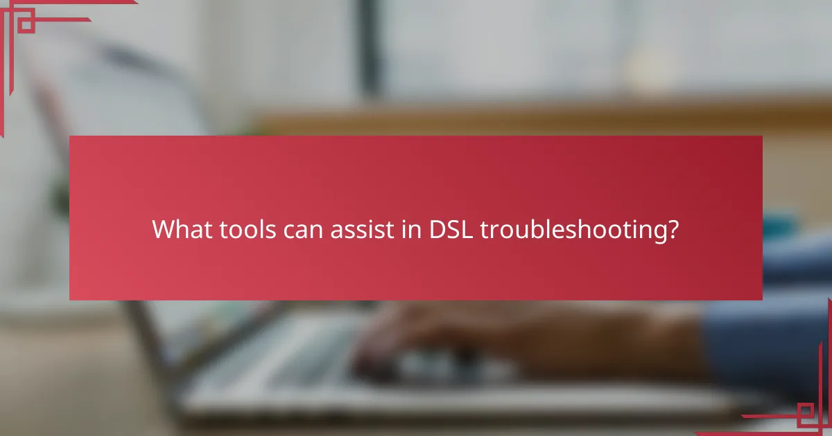 What tools can assist in DSL troubleshooting?