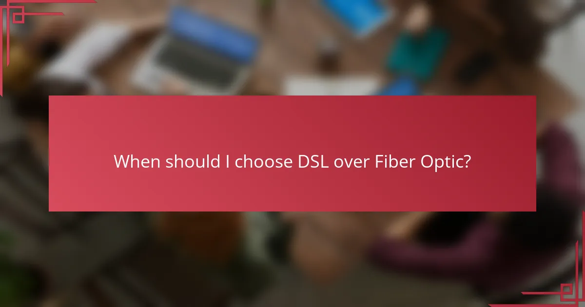 When should I choose DSL over Fiber Optic?