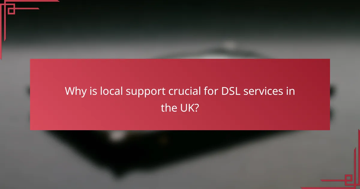 Why is local support crucial for DSL services in the UK?